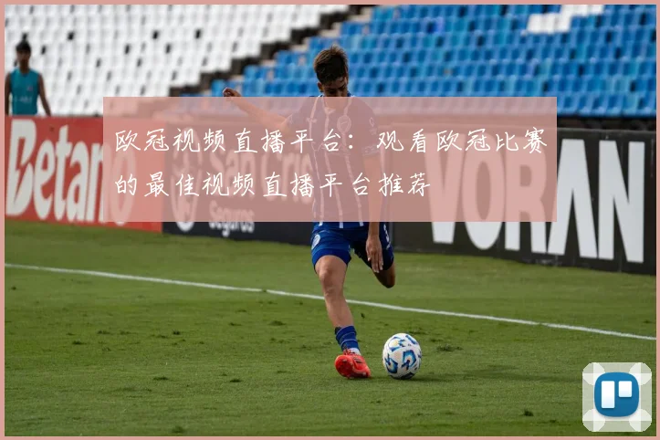 欧冠视频直播平台：观看欧冠比赛的最佳视频直播平台推荐