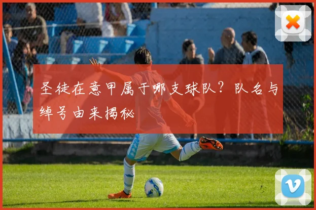 圣徒在意甲属于哪支球队？队名与绰号由来揭秘