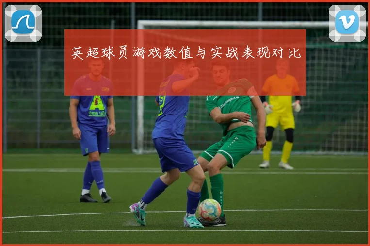 英超球员游戏数值与实战表现对比