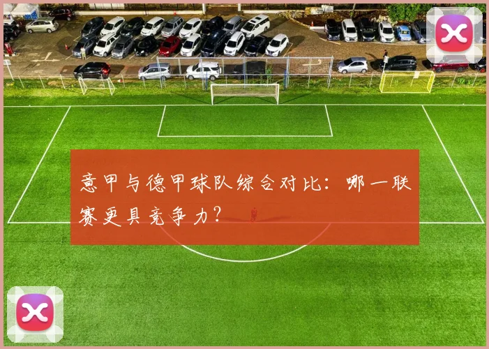 意甲与德甲球队综合对比：哪一联赛更具竞争力？