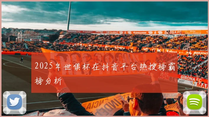 2025年世俱杯在抖音平台热搜榜霸榜分析