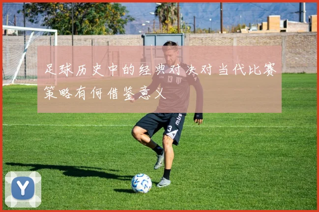足球历史中的经典对决对当代比赛策略有何借鉴意义