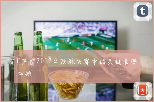 C罗在2017年欧冠决赛中的关键表现回顾