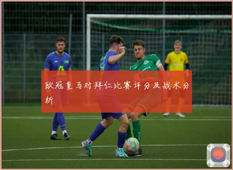 欧冠皇马对拜仁比赛评分及战术分析
