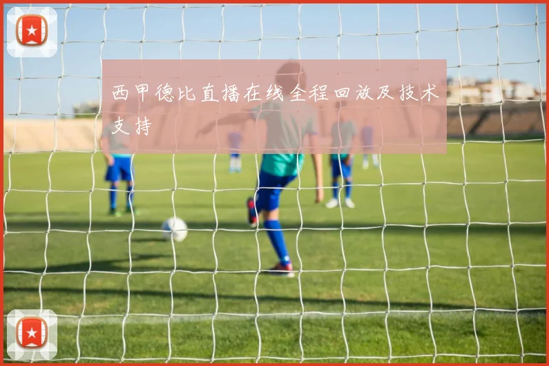 西甲德比直播在线全程回放及技术支持