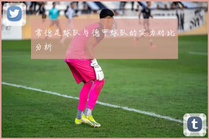 常德足球队与德甲球队的实力对比分析