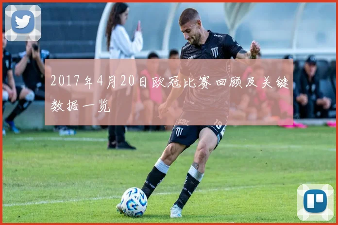 2017年4月20日欧冠比赛回顾及关键数据一览
