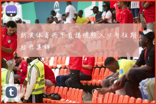 新浪体育西甲直播视频入口与往期经典集锦