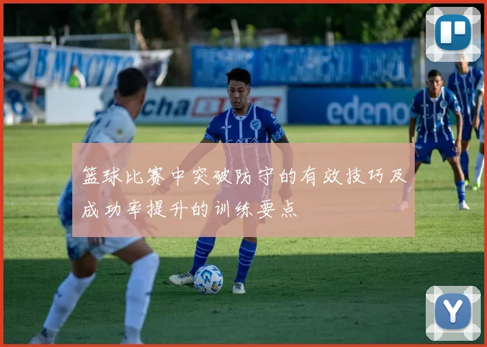 篮球比赛中突破防守的有效技巧及成功率提升的训练要点