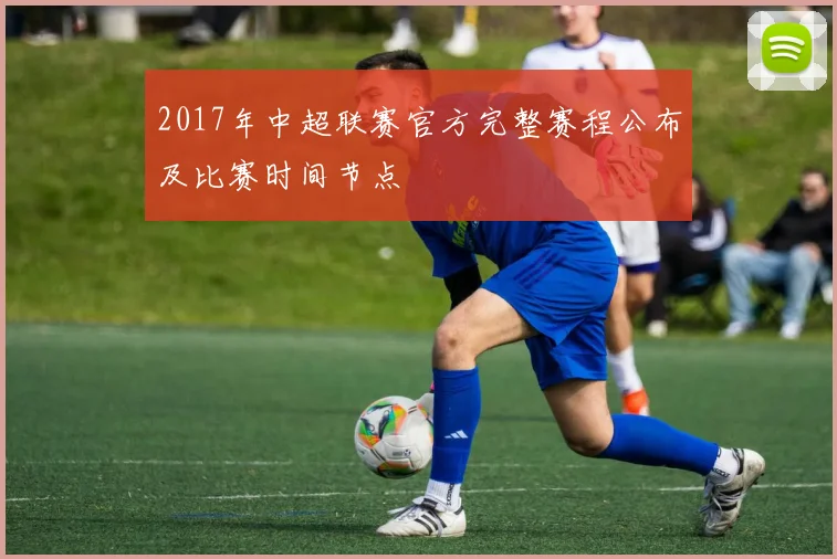 2017年中超联赛官方完整赛程公布及比赛时间节点