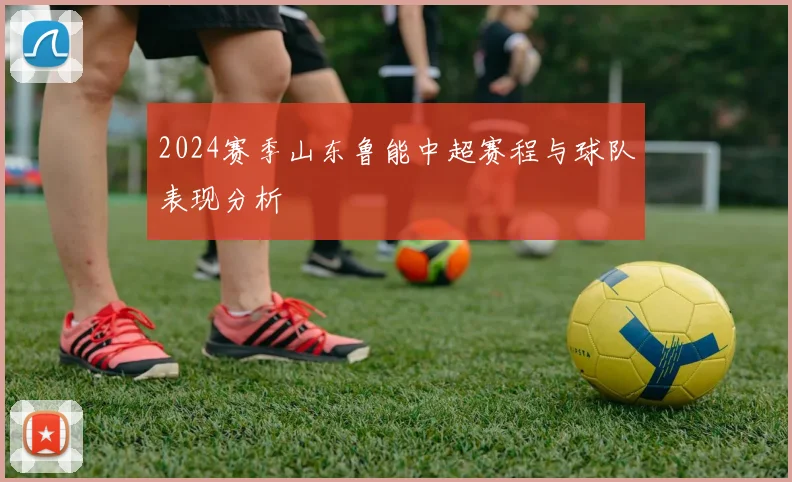 2024赛季山东鲁能中超赛程与球队表现分析