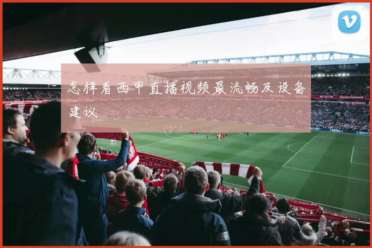 怎样看西甲直播视频最流畅及设备建议