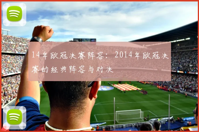 14年欧冠决赛阵容：2014年欧冠决赛的经典阵容与对决